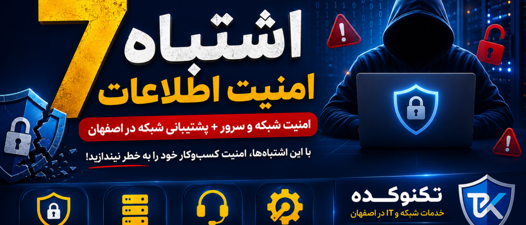 امنیت شبکه و سرور در اصفهان | ۷ اشتباه رایج امنیت اطلاعات شرکت‌ها